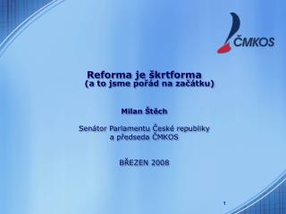 Reforma je škrtforma (a to jsme pořád na začátku) Milan Štěch Senátor Parlamentu České republiky