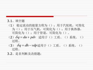 3.1 、填空题 （ 1 ） 稳定流动的能量方程为（）；用于汽轮机，可简化为（）；用于压气机，可简化为（）；用于换热器，可简化为（）；用于管道，可简化为（）。