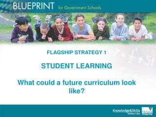FLAGSHIP STRATEGY 1 STUDENT LEARNING What could a future curriculum look like?