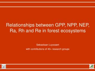 Relationships between GPP, NPP, NEP, Ra, Rh and Re in forest ecosystems Sebastiaan Luyssaert