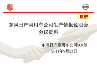 东风日产乘用车公司生产情报说明会 会议资料 东风日产乘用车公司 SCM 部 2011 年 9 月 23 日