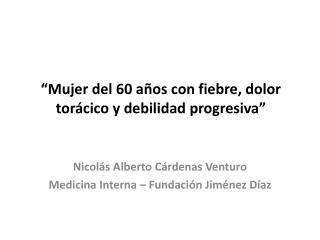 “Mujer del 60 años con fiebre, dolor torácico y debilidad progresiva”