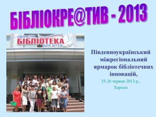 Південноукраїнський міжрегіональний ярмарок бібліотечних інновацій, 25-26 червня 2013 р., Херсон