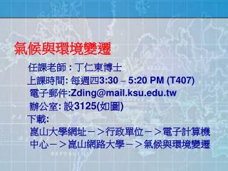 氣候與環境變遷 任課老師 : 丁仁東博士 上課時間 : 每週四 3:30 – 5:20 PM (T407) 電子郵件 :Zding@mail.ksu.tw