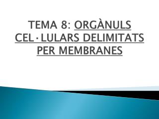 TEMA 8: ORGÀNULS CEL·LULARS DELIMITATS PER MEMBRANES