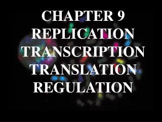 CHAPTER 9 REPLICATION TRANSCRIPTION TRANSLATION REGULATION