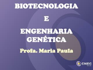 BIOTECNOLOGIA E ENGENHARIA GENÉTICA Profa. Maria Paula