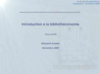 Introduction à la bibliothéconomie 1ère partie Elisabeth Kneller Novembre 2008