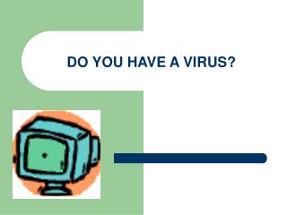 DO YOU HAVE A VIRUS?