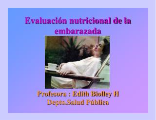 Evaluación nutricional de la embarazada Profesora : Edith Biolley H Depto.Salud Pública