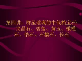 第四讲：群星璀璨的中低档宝石 :	 尖晶石、碧玺、黄玉、橄榄 石、锆石、石榴石、长石