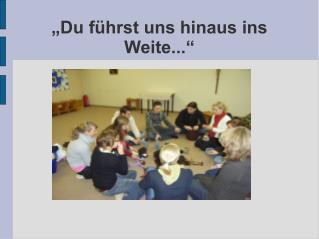 „Du führst uns hinaus ins Weite...“