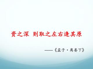 资之深 则取之左右逢其原 —— 《 孟子 · 离娄下 》