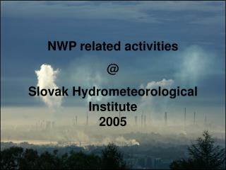 NWP related activities @ Slovak Hydrometeorological Institute 2005