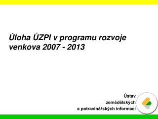 Úloha ÚZPI v programu rozvoje venkova 2007 - 2013