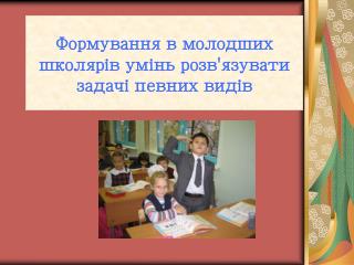 Формування в молодших школярів умінь розв'язувати задачі певних видів