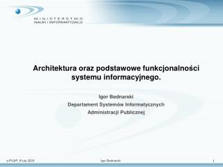 Architektura oraz podstawowe funkcjonalno ś ci systemu informacyjnego. Igor Bednarski