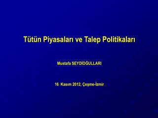 Tütün Piyasaları ve Talep Politikaları Mustafa SEYDİOĞULLARI 16 Kasım 2012, Çeşme-İzmir