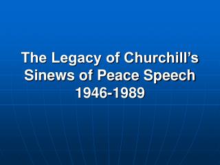 The Legacy of Churchill’s Sinews of Peace Speech 1946-1989