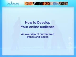 How to Develop Your online audience An overview of current web trends and issues