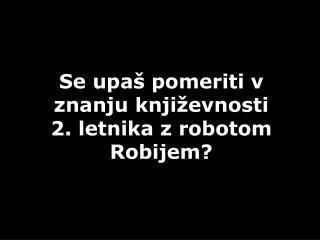 Se upaš pomeriti v znanju književnosti 2. letnika z robotom Robijem?