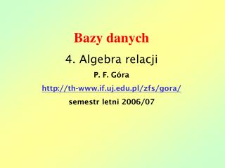 Bazy danych 4. Algebra relacji P. F. Góra th-if.uj.pl/zfs/gora/