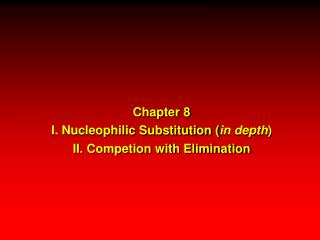 Chapter 8 I. Nucleophilic Substitution ( in depth ) II. Competion with Elimination