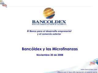 Bancóldex y las Microfinanzas Noviembre 20 de 2008