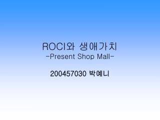 ROCI 와 생애가치 -Present Shop Mall-