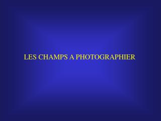 LES CHAMPS A PHOTOGRAPHIER