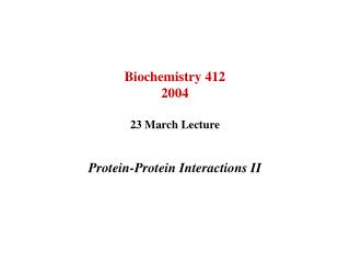 Biochemistry 412 2004 23 March Lecture Protein-Protein Interactions II