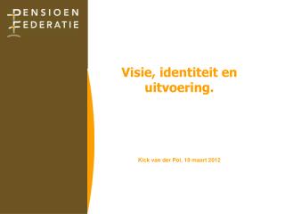 Visie, identiteit en uitvoering. Kick van der Pol, 19 maart 2012