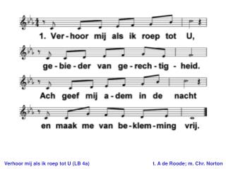 Verhoor mij als ik roep tot U (LB 4a) 	t. A de Roode; m. Chr. Norton