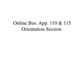 Online Bus. App. 110 & 115 Orientation Session