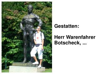 Gestatten: Herr Warenfahrer Botscheck, ...