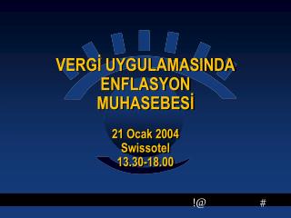 VERGİ UYGULAMASINDA ENFLASYON MUHASEBESİ 21 Ocak 2004 Swissotel 13.30-18.00