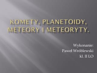 Komety, planetoidy, meteory i meteoryty.