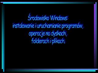 Środowisko Windows: instalowanie i uruchamianie programów, operacje na dyskach,