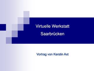 Virtuelle Werkstatt 	Saarbrücken 	Vortrag von Kerstin Axt