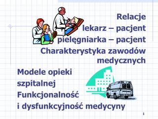 Relacje lekarz – pacjent pielęgniarka – pacjent Charakterystyka zawodów medycznych Modele opieki