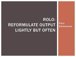 ROLO: reformulate output lightly but often