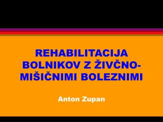 REHABILITACIJA BOLNIKOV Z ŽIVČNO-MIŠIČNIMI BOLEZNIMI Anton Zupan