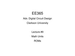 EE365 Adv. Digital Circuit Design Clarkson University Lecture #9 Math Units ROMs