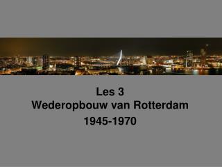 Les 3 Wederopbouw van Rotterdam 1945-1970