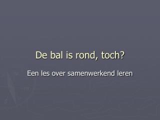 De bal is rond, toch?