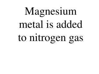 Magnesium metal is added to nitrogen gas