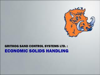 GRITHOG SAND CONTROL SYSTEMS LTD. : ECONOMIC SOLIDS HANDLING