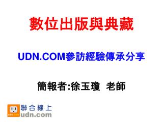 數位出版與典藏 UDN.COM 參訪經驗傳承分享 簡報者 : 徐玉瓊 老師