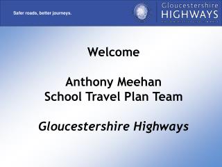 Welcome Anthony Meehan School Travel Plan Team Gloucestershire Highways