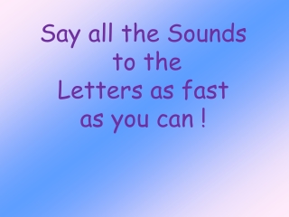 Say all the Sounds to the Letters as fast as you can !
